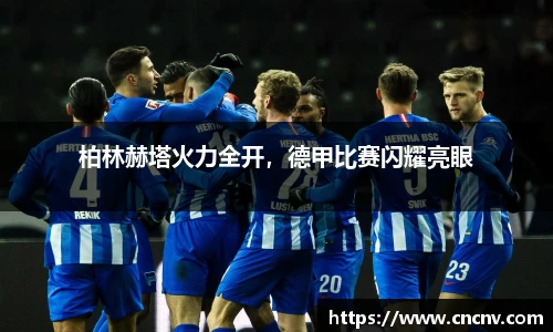 柏林赫塔火力全开，德甲比赛闪耀亮眼