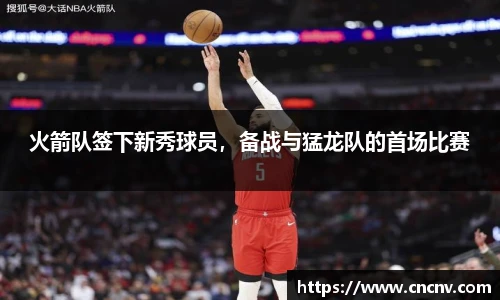 火箭队签下新秀球员，备战与猛龙队的首场比赛