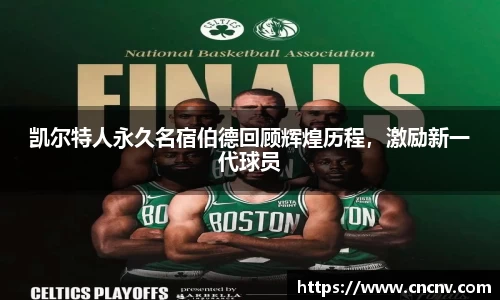 凯尔特人永久名宿伯德回顾辉煌历程，激励新一代球员