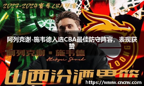 阿列克谢-施韦德入选CBA最佳防守阵容，表现获赞