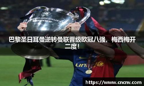 巴黎圣日耳曼逆转曼联晋级欧冠八强，梅西梅开二度！