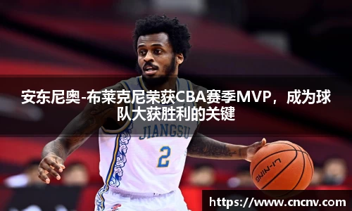安东尼奥-布莱克尼荣获CBA赛季MVP，成为球队大获胜利的关键