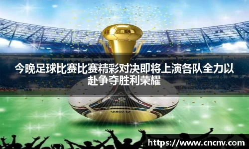 今晚足球比赛比赛精彩对决即将上演各队全力以赴争夺胜利荣耀
