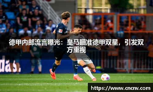 德甲内部流言曝光：皇马瞄准德甲双星，引发双方重视