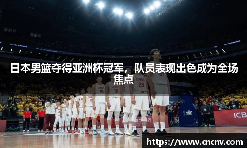 日本男篮夺得亚洲杯冠军，队员表现出色成为全场焦点