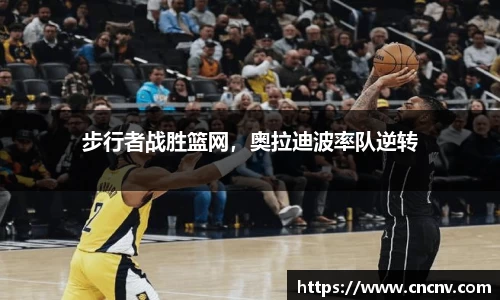 步行者战胜篮网，奥拉迪波率队逆转