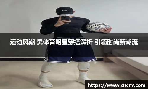 运动风潮 男体育明星穿搭解析 引领时尚新潮流