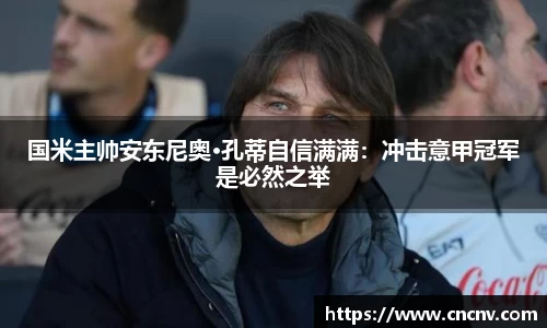国米主帅安东尼奥·孔蒂自信满满：冲击意甲冠军是必然之举