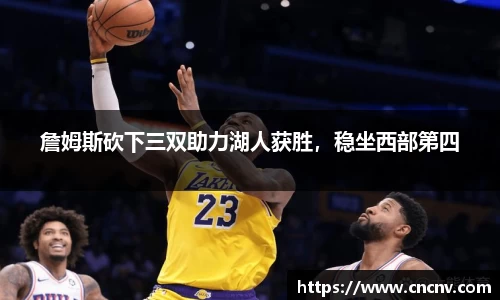 詹姆斯砍下三双助力湖人获胜，稳坐西部第四