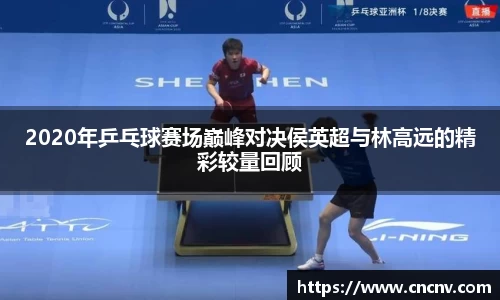 2020年乒乓球赛场巅峰对决侯英超与林高远的精彩较量回顾