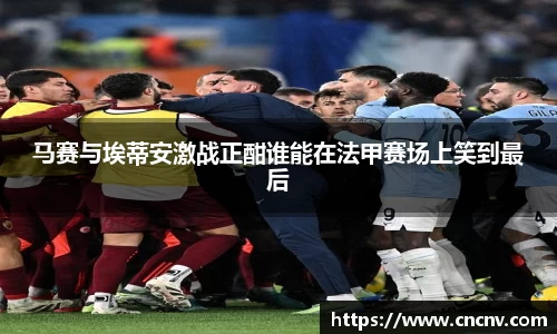 马赛与埃蒂安激战正酣谁能在法甲赛场上笑到最后