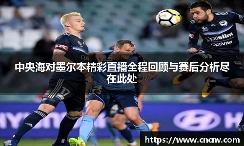 中央海对墨尔本精彩直播全程回顾与赛后分析尽在此处