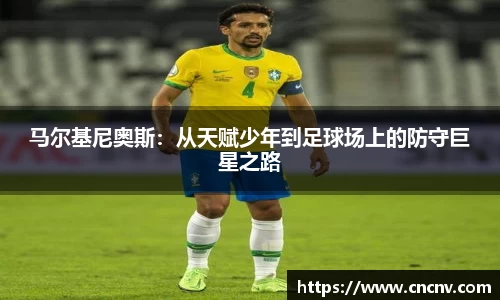 马尔基尼奥斯：从天赋少年到足球场上的防守巨星之路