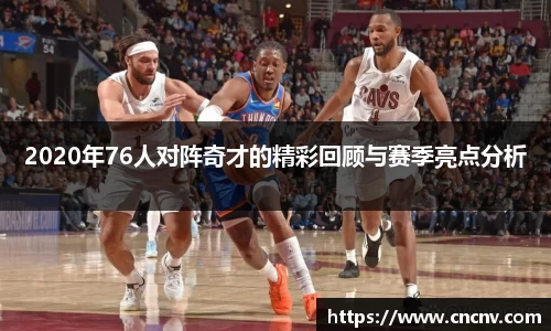 2020年76人对阵奇才的精彩回顾与赛季亮点分析