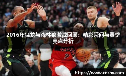 2016年猛龙与森林狼激战回顾：精彩瞬间与赛季亮点分析