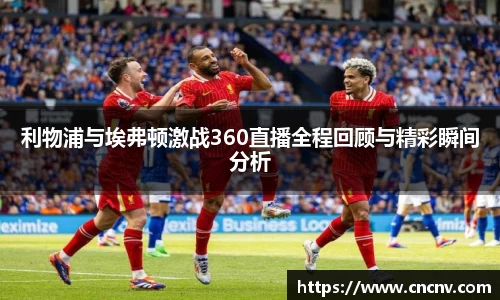 利物浦与埃弗顿激战360直播全程回顾与精彩瞬间分析