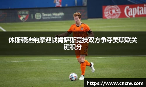休斯顿迪纳摩迎战肯萨斯竞技双方争夺美职联关键积分