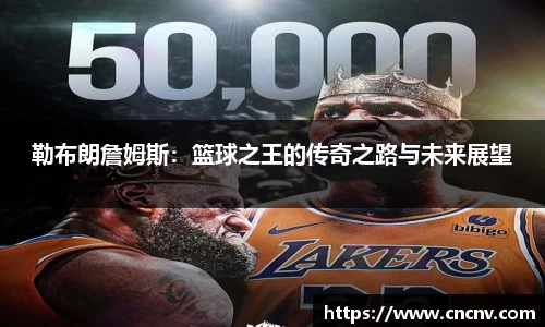勒布朗詹姆斯：篮球之王的传奇之路与未来展望