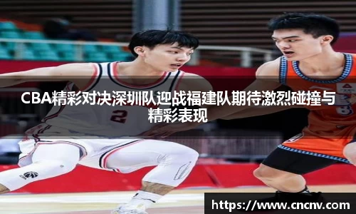 CBA精彩对决深圳队迎战福建队期待激烈碰撞与精彩表现