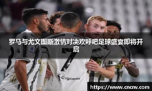 罗马与尤文图斯激情对决欢呼吧足球盛宴即将开启