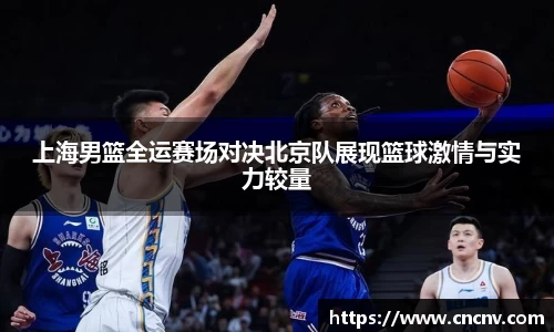 上海男篮全运赛场对决北京队展现篮球激情与实力较量