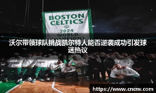 沃尔带领球队挑战凯尔特人能否逆袭成功引发球迷热议