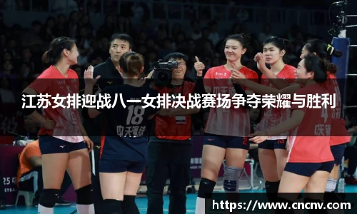 江苏女排迎战八一女排决战赛场争夺荣耀与胜利