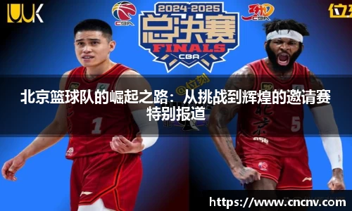 北京篮球队的崛起之路：从挑战到辉煌的邀请赛特别报道